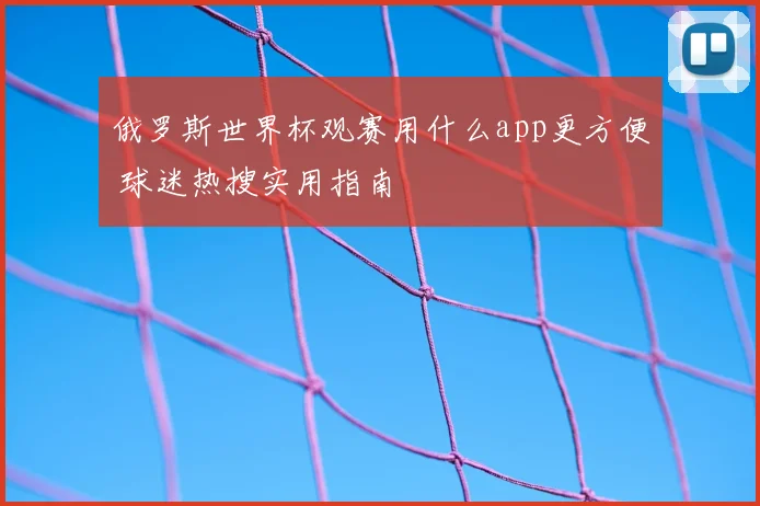 俄罗斯世界杯观赛用什么app更方便 球迷热搜实用指南