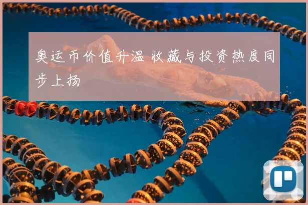 奥运币价值升温 收藏与投资热度同步上扬