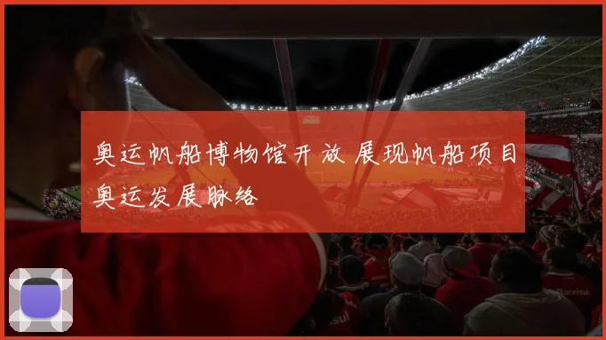 奥运帆船博物馆开放 展现帆船项目奥运发展脉络