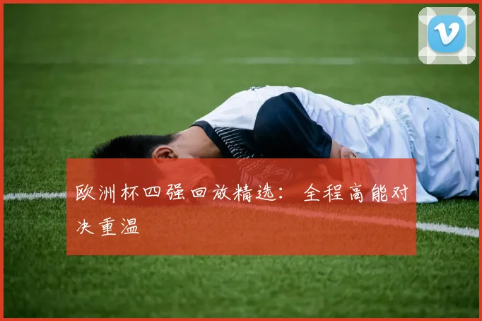 欧洲杯四强回放精选:全程高能对决重温