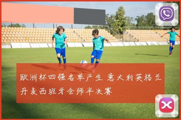 欧洲杯四强名单产生 意大利英格兰丹麦西班牙会师半决赛