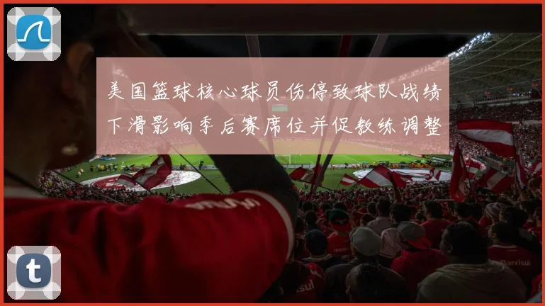 美国篮球核心球员伤停致球队战绩下滑影响季后赛席位并促教练调整轮换
