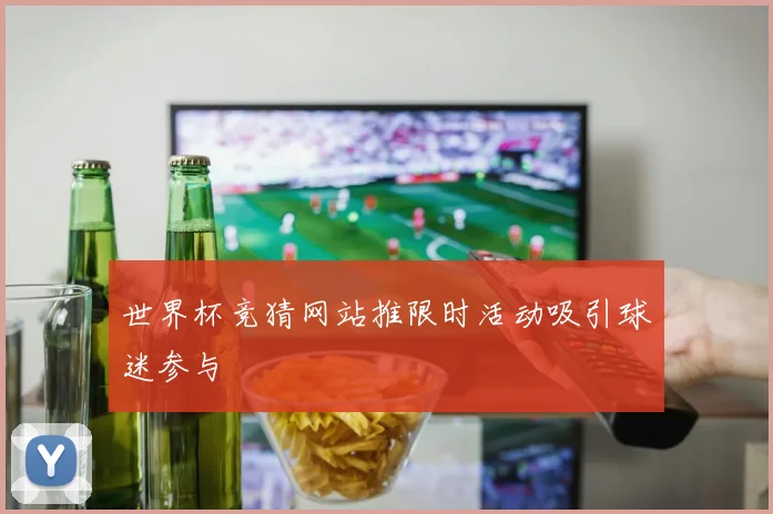 世界杯竞猜网站推限时活动吸引球迷参与