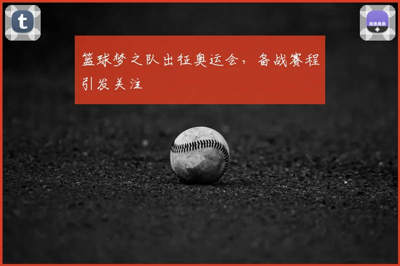 篮球梦之队出征奥运会，备战赛程引发关注