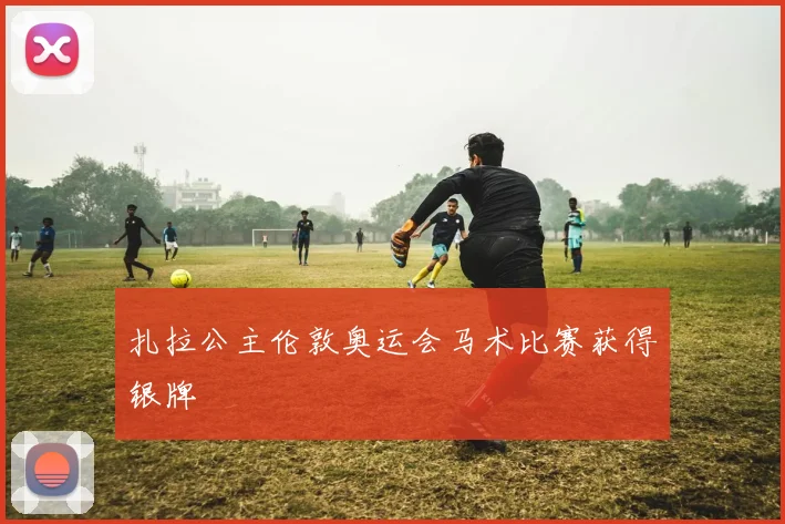 扎拉公主伦敦奥运会马术比赛获得银牌