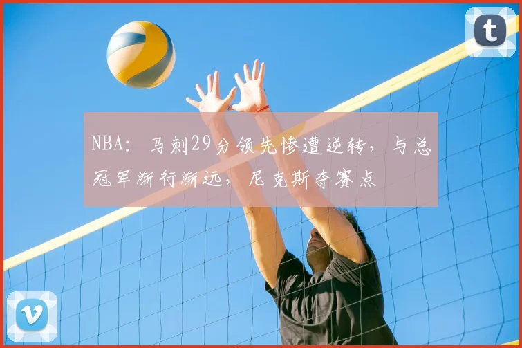 NBA:马刺29分领先惨遭逆转,与总冠军渐行渐远,尼克斯夺赛点