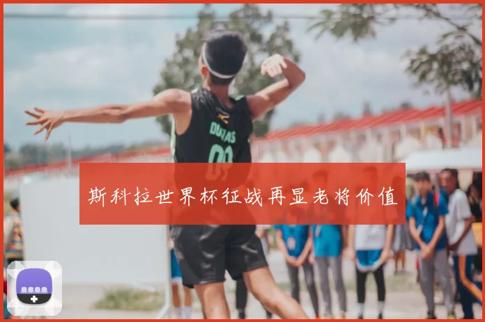 斯科拉世界杯征战再显老将价值